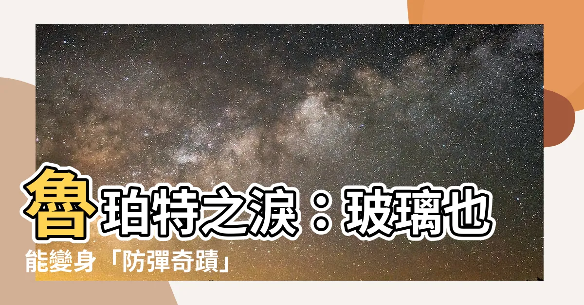 【魯珀特之淚】魯珀特之淚：玻璃也能變身「防彈奇蹟」嗎？