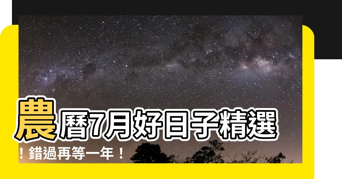 【農曆7月好日子】農曆7月好日子精選！錯過再等一年！