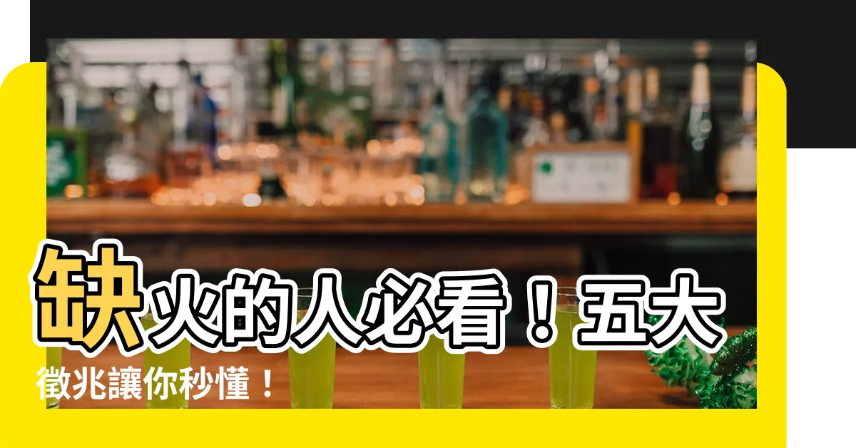 【缺火 五行】缺火的人必看！五大徵兆讓你秒懂！