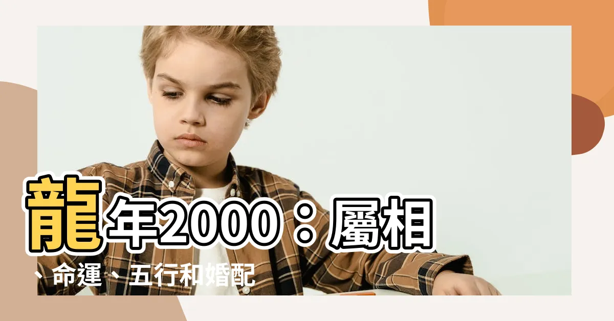 【龍年2000】龍年2000：屬相、命運、五行和婚配盡在眼前！