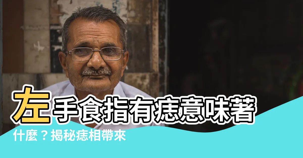 【左食指有痣】左手食指有痣意味著什麼？揭秘痣相帶來的福氣和寓意！