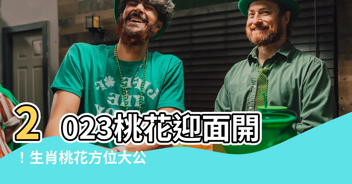 【2023 桃花位】2023桃花迎面開！生肖桃花方位大公開，戀愛運勢UP！