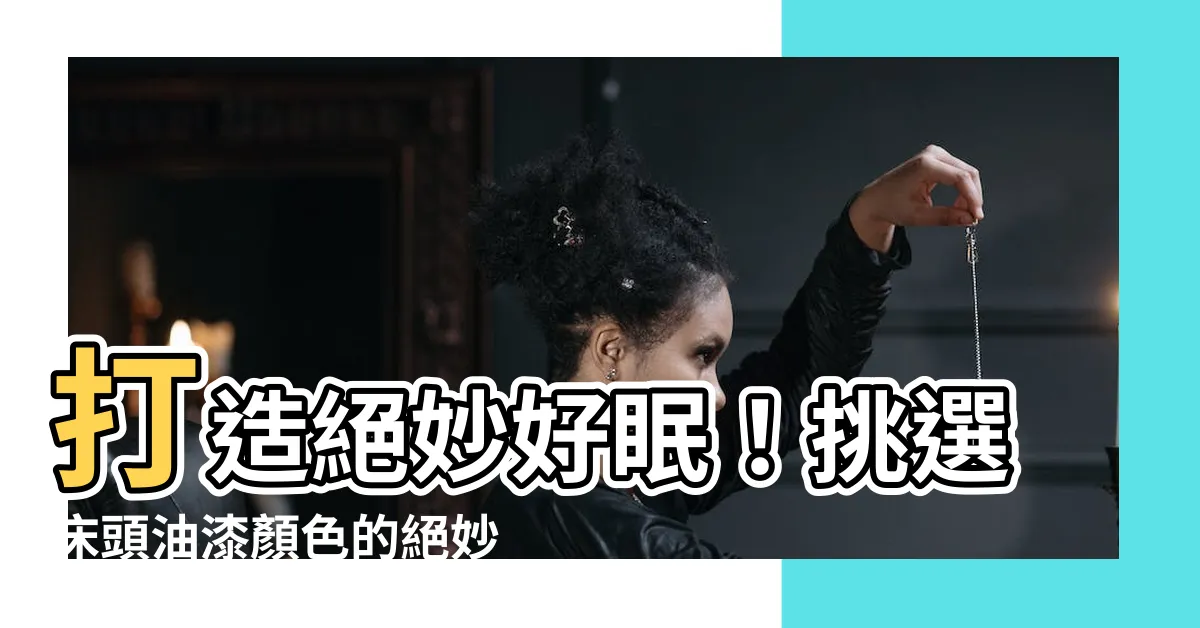 【牀頭油漆顏色】打造絕妙好眠！挑選牀頭油漆顏色的絕妙秘訣