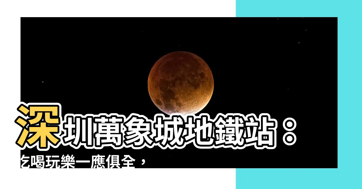 【深圳萬象城地鐵站】深圳萬象城地鐵站：吃喝玩樂一應俱全，美好一天盡在掌握