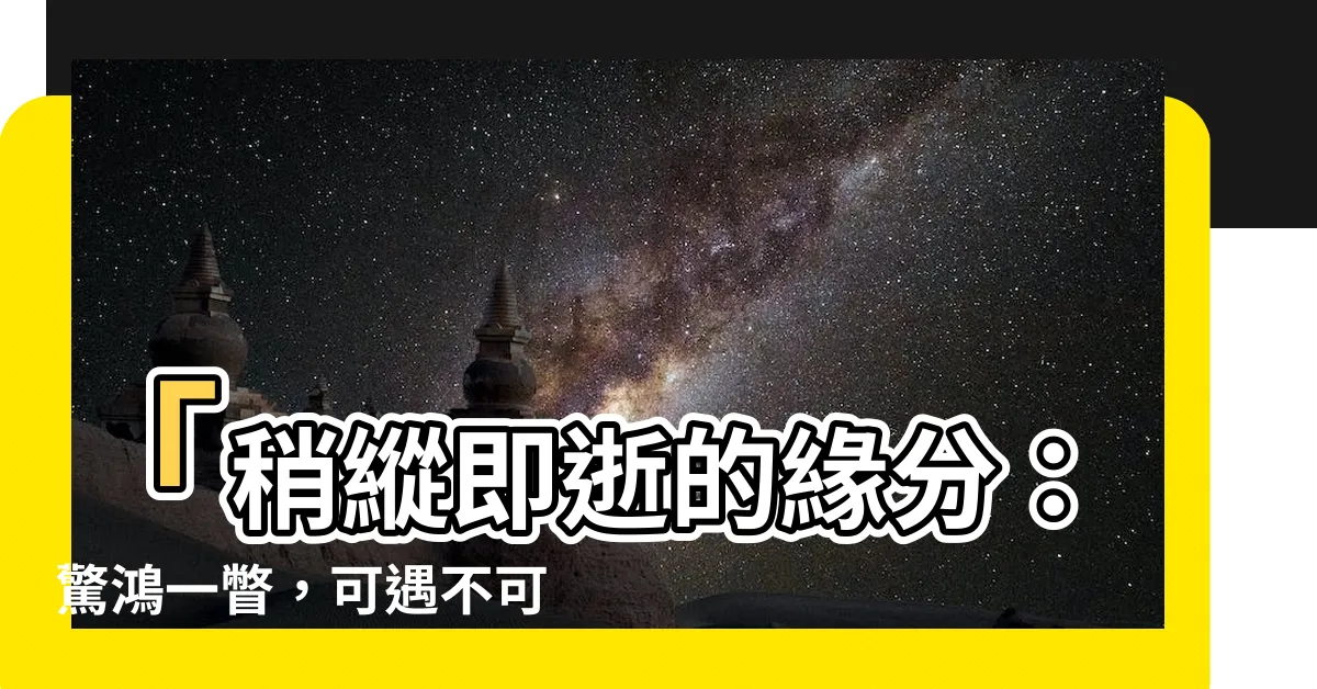【可遇不可求】「稍縱即逝的緣分：驚鴻一瞥，可遇不可求」