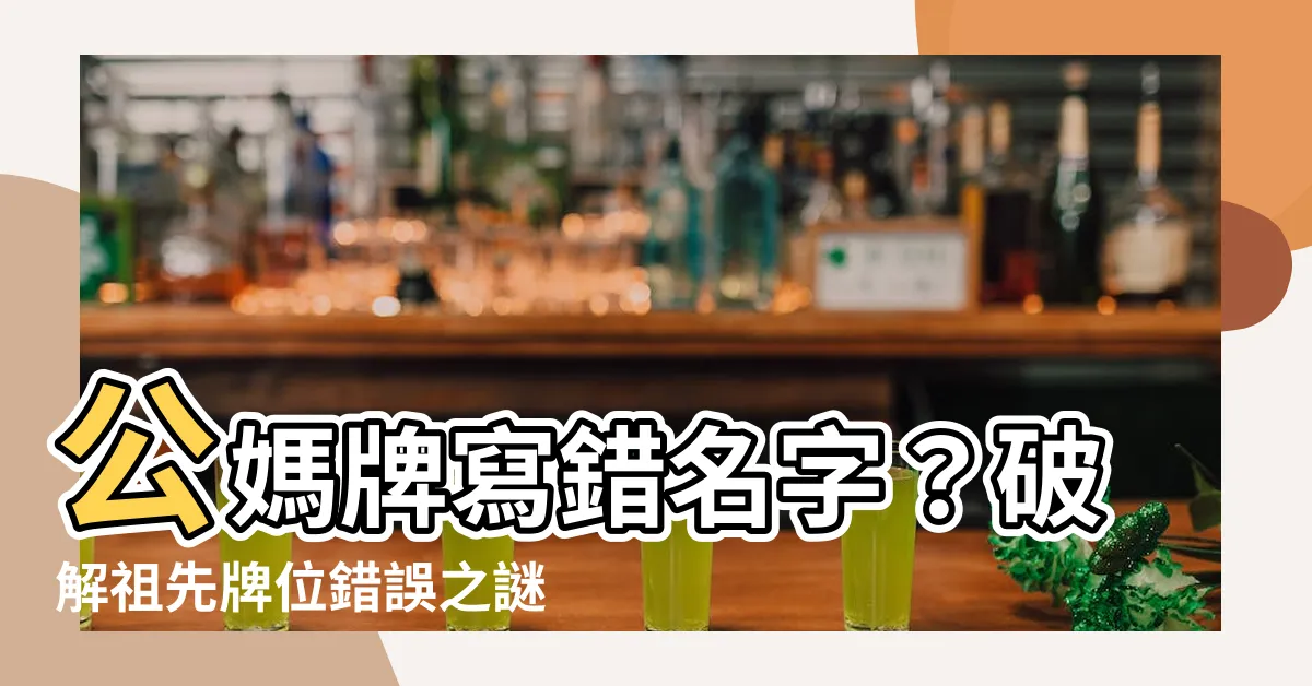 【神主牌寫錯名字】公媽牌寫錯名字？破解祖先牌位錯誤之謎