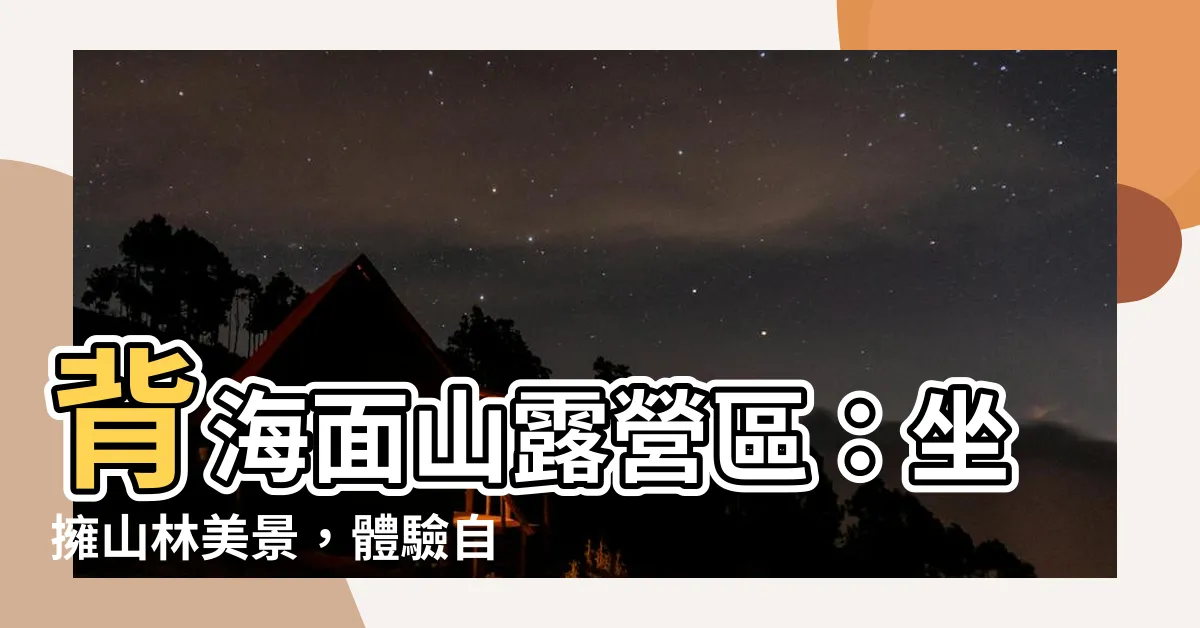 【背海面山露營區】背海面山露營區：坐擁山林美景，體驗自然野趣