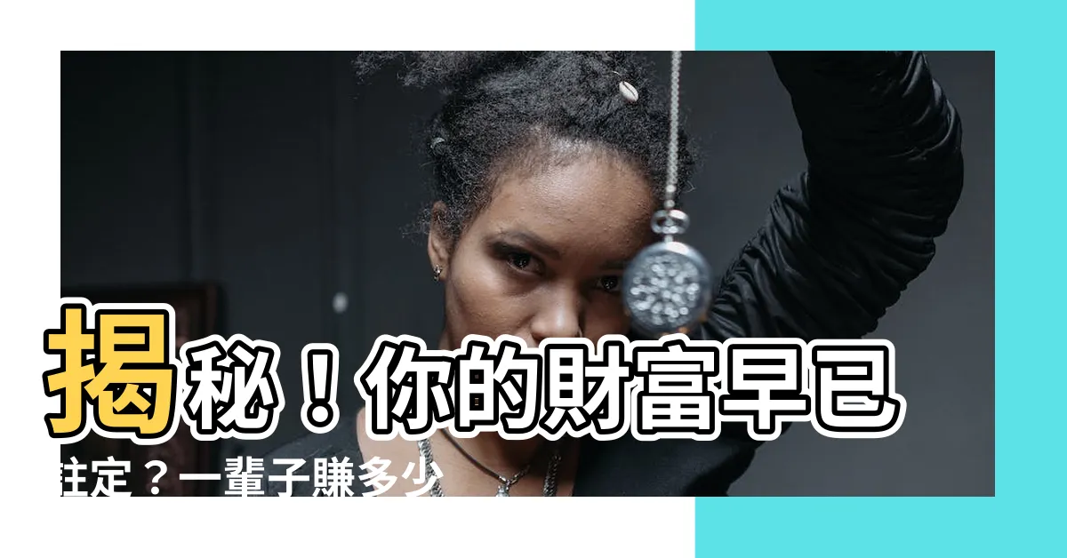 【一輩子賺多少錢是註定的嗎】揭秘！你的財富早已註定？一輩子賺多少錢是註定的嗎？