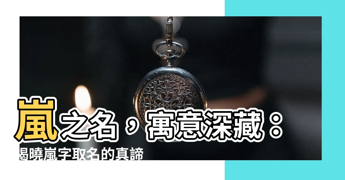 【嵐 名字 意思】嵐之名，寓意深藏：揭曉嵐字取名的真諦