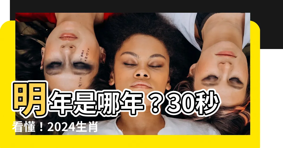 【明年甚麼年】明年是哪年？30秒看懂！2024生肖、民國年對照表