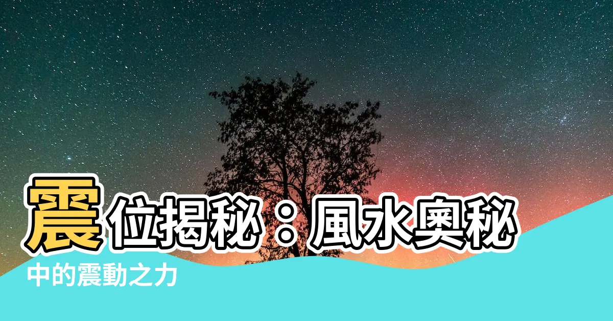 【震位】震位揭秘：風水奧秘中的震動之力