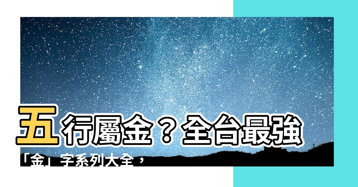 【金 五行 字】五行屬金？全台最強「金」字系列大全，讓你名字好運旺到最高點！