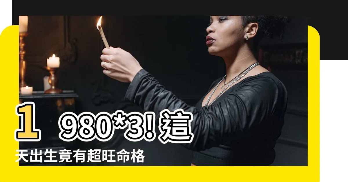 【1980*3】1980*3! 這天出生竟有超旺命格，天生富貴名利雙收