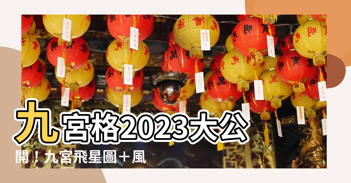 【九宮格2023】九宮格2023大公開！九宮飛星圖＋風水擺位助你旺運一整年