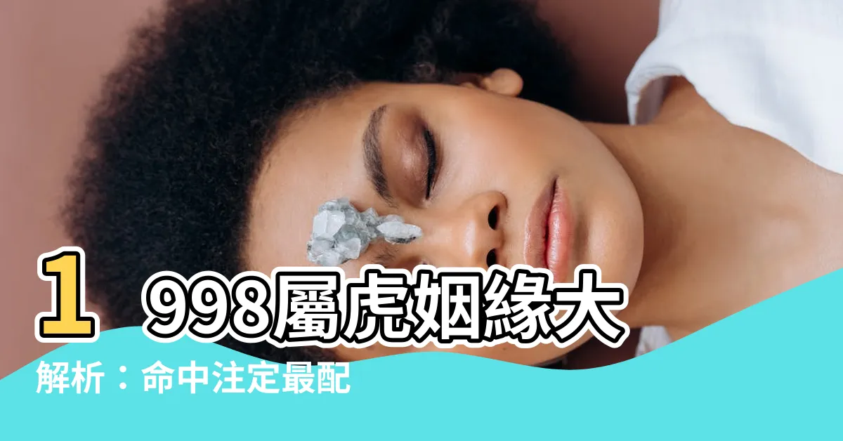 【1998屬】1998屬虎姻緣大解析：命中註定最配的伴侶是這幾個生肖！