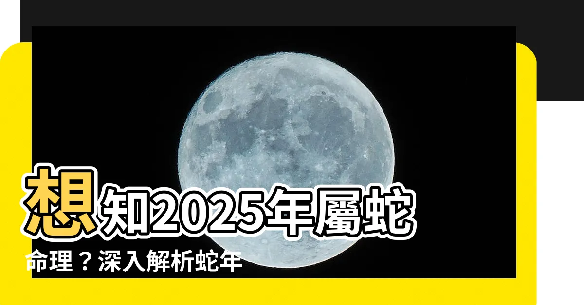 【蛇年2025】想知2025年屬蛇命理？深入解析蛇年2025五行命格走向！