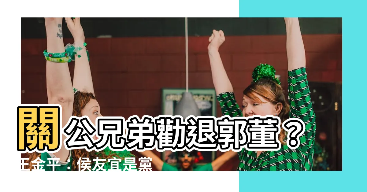 【關公兄弟】關公兄弟勸退郭董？王金平：侯友宜是黨中央親生子