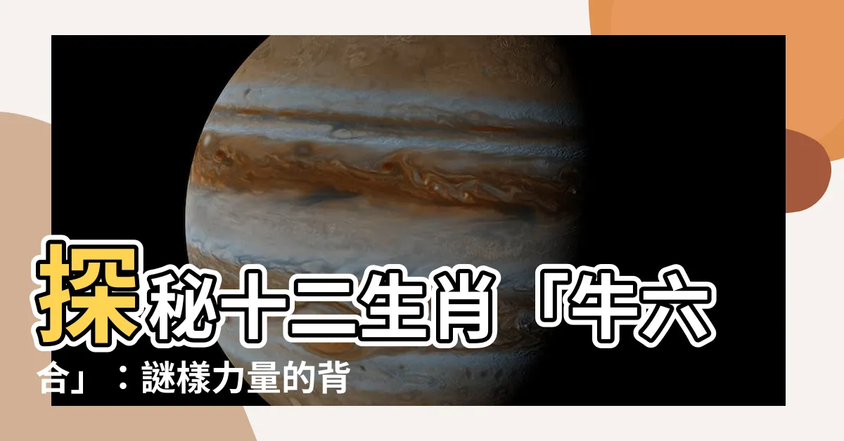 【牛六合】探秘十二生肖「牛六合」：謎樣力量的背後真相解析