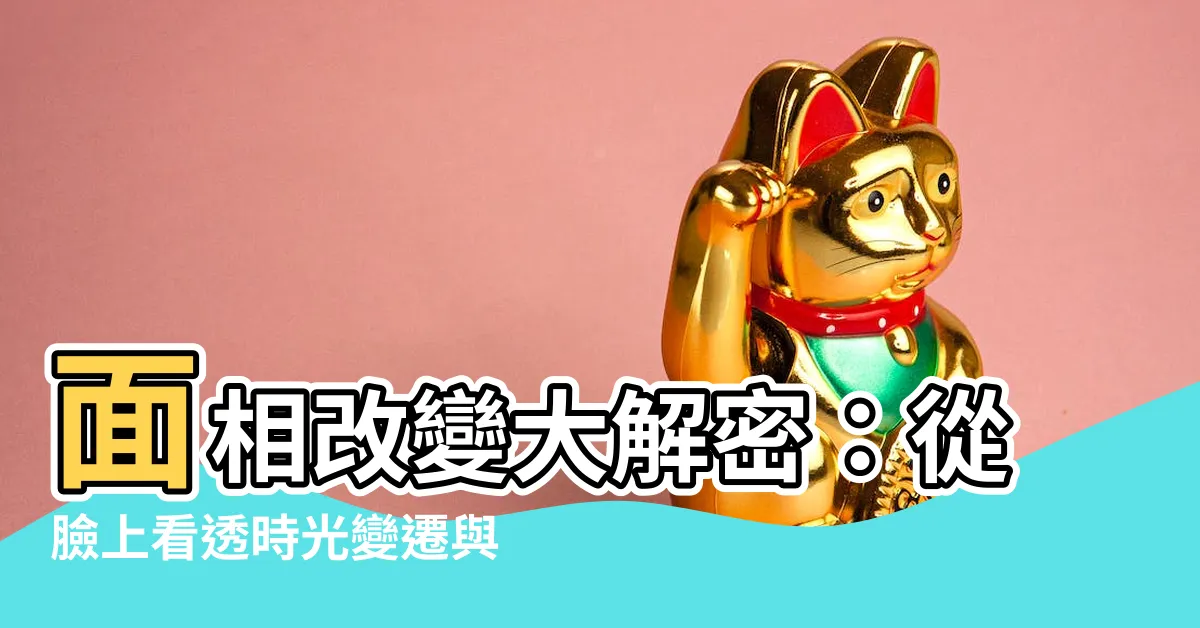 【面相會改變嗎】面相改變大解密：從臉上看透時光變遷與命運