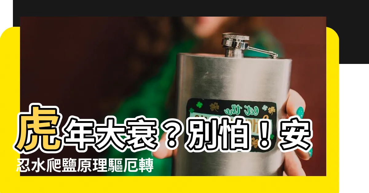 【安忍水爬鹽原理】虎年大衰？別怕！安忍水爬鹽原理驅厄轉運！化煞秘方一次公開