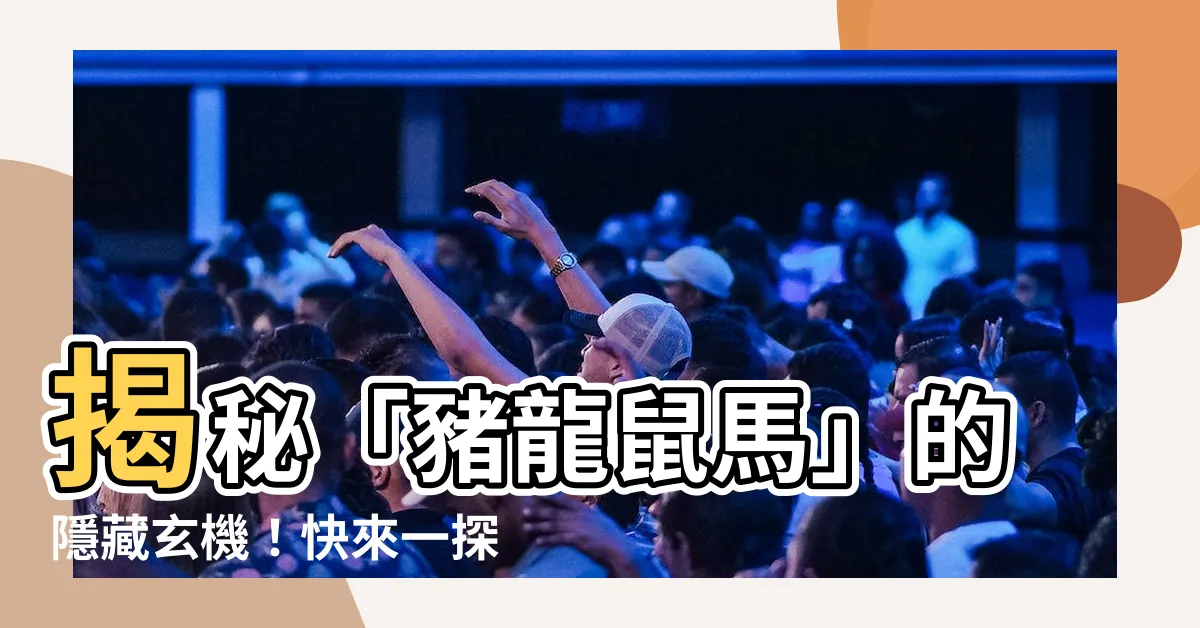 【豬龍鼠馬意思】揭秘「豬龍鼠馬」的隱藏玄機！快來一探十二生肖的生肖密碼！