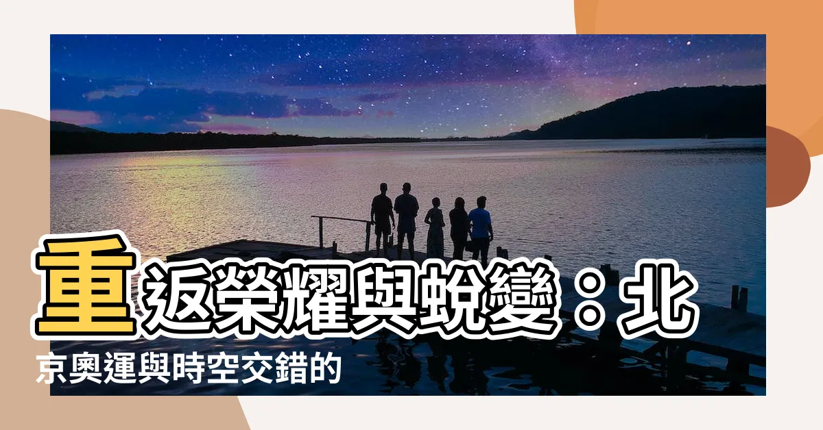 【北京奧運】重返榮耀與蜕變：北京奧運與時空交錯的兩次輝煌
