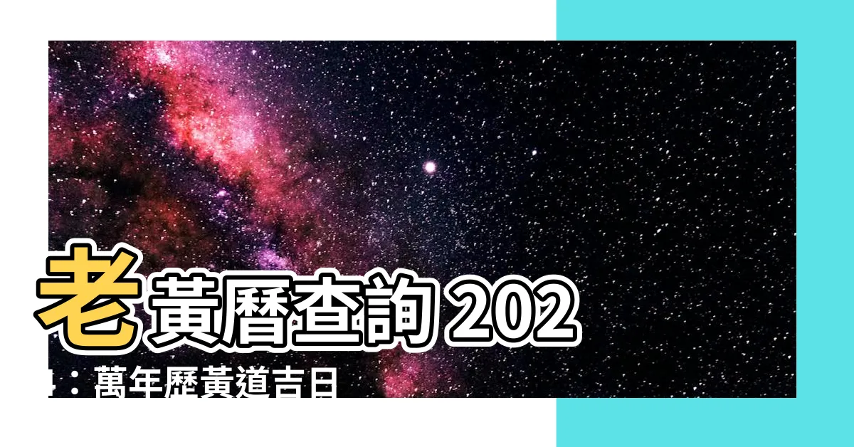 【老黃曆】老黃曆查詢 2024：萬年歷黃道吉日，助你擇吉避兇！