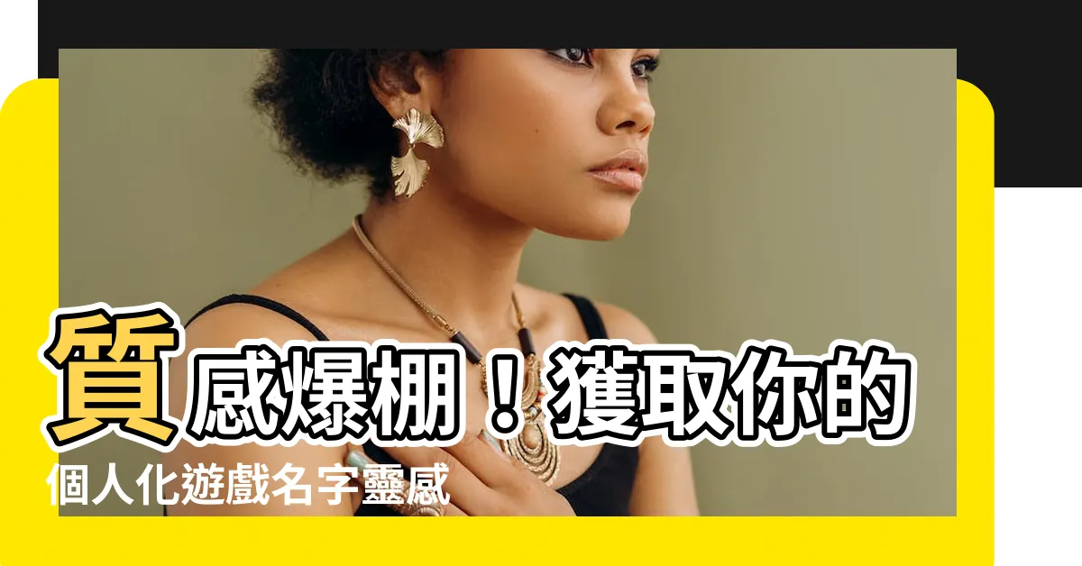 【有質感的遊戲名字】質感爆棚！獲取你的個人化遊戲名字靈感