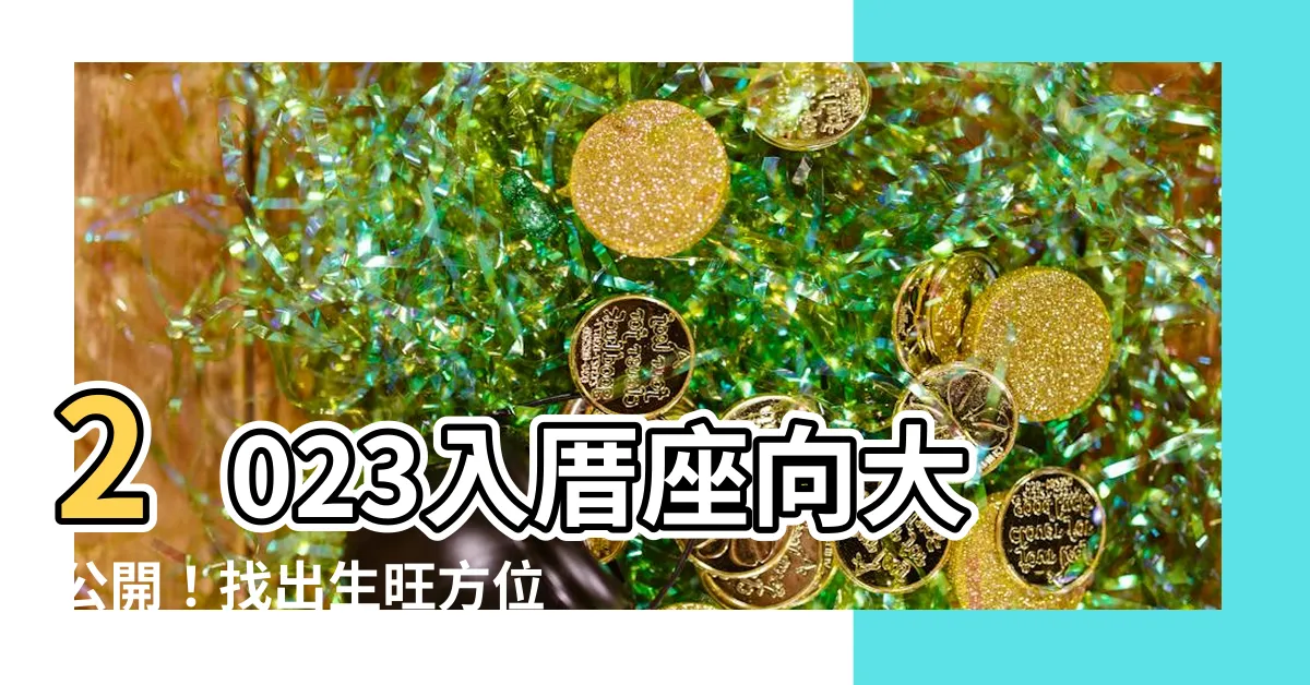 【2023入厝座向】2023入厝座向大公開！找出生旺方位，提升好運！
