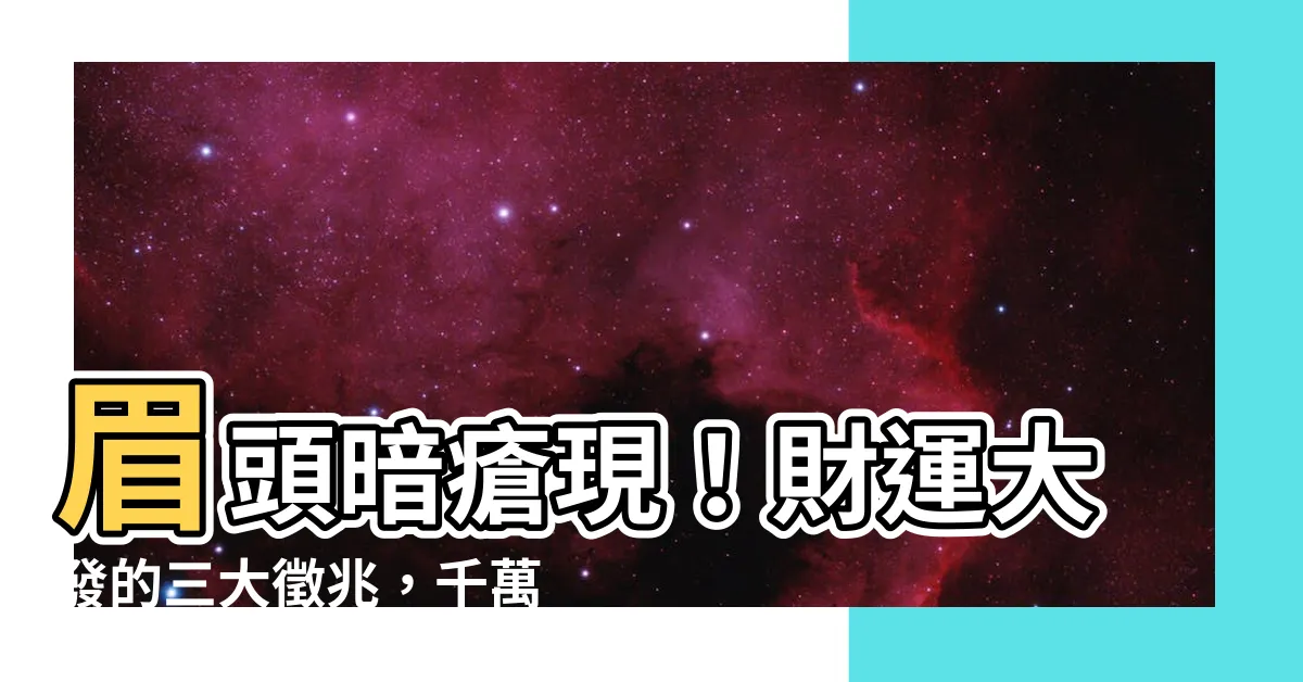 【眉頭生暗瘡面相】眉頭暗瘡現！財運大發的三大徵兆，千萬別錯過！