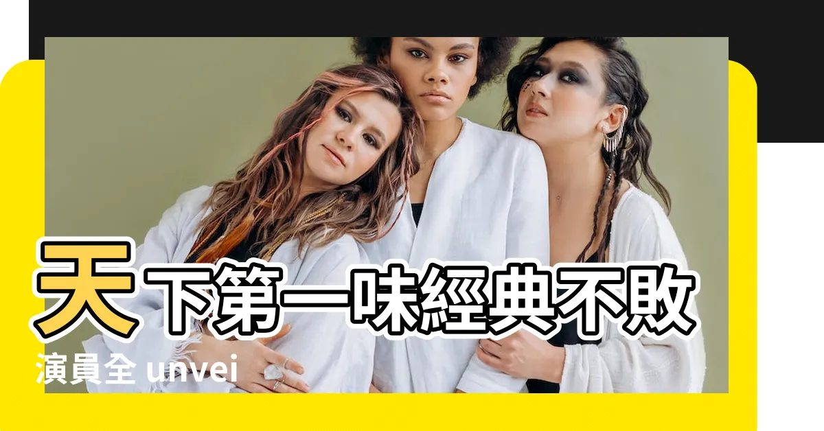 【天下第一味 演員】天下第一味經典不敗演員全 unveiled！