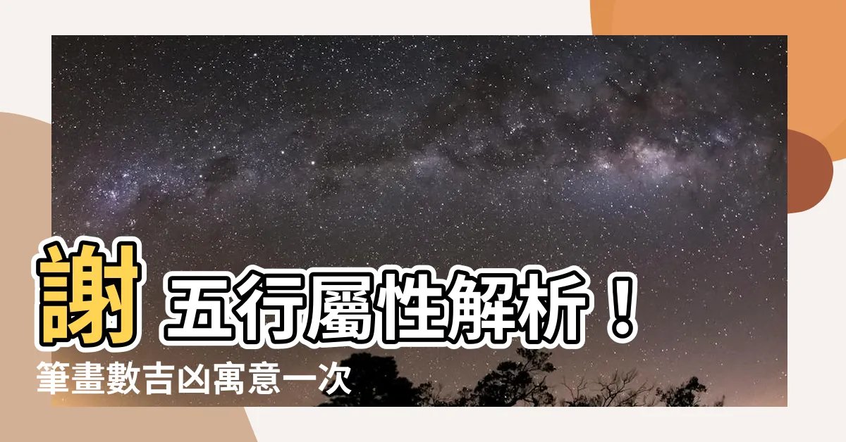 【謝 五行】謝 五行屬性解析！筆畫數吉凶寓意一次看！