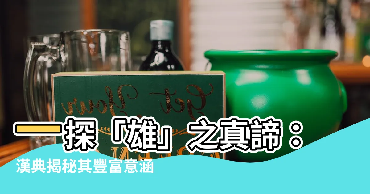 【雄的意思】一探「雄」之真諦：漢典揭秘其豐富意涵
