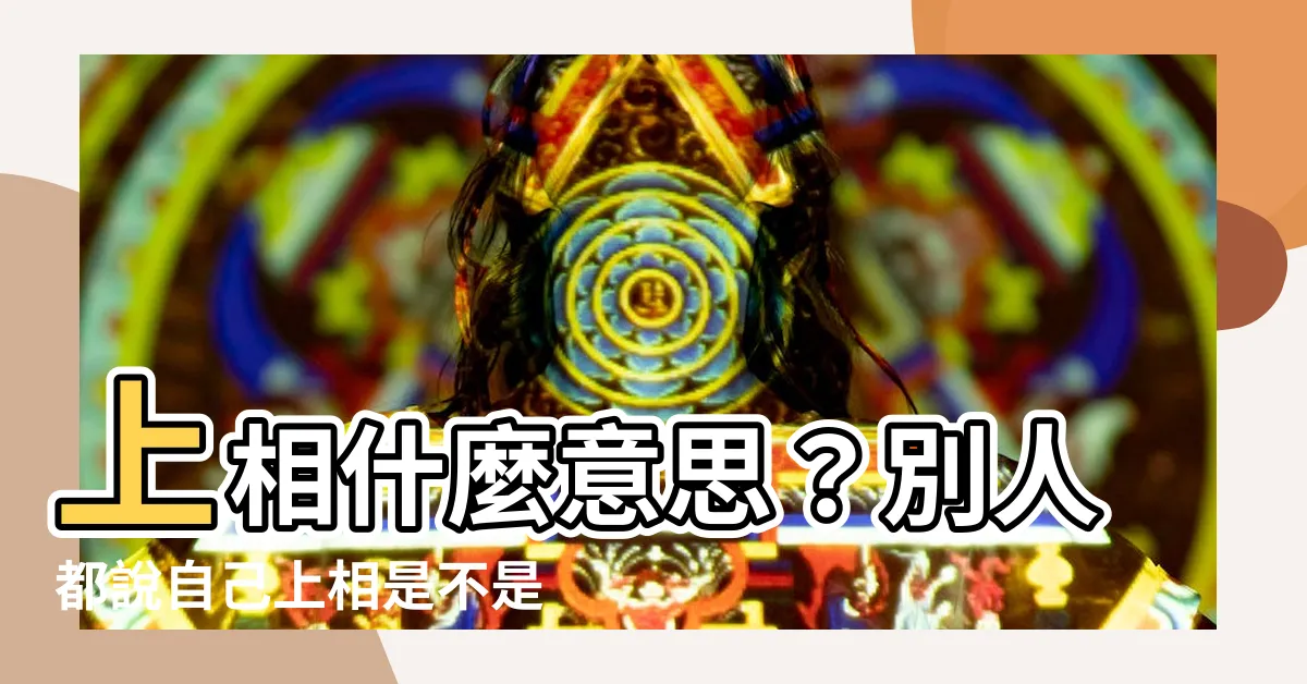 【上相 意思】上相什麼意思？別人都説自己上相是不是代表很醜？