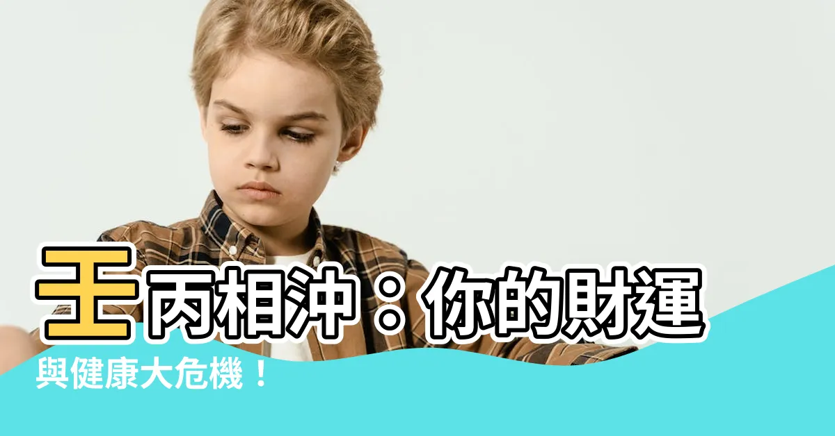 【壬丙沖】壬丙相沖：你的財運與健康大危機！