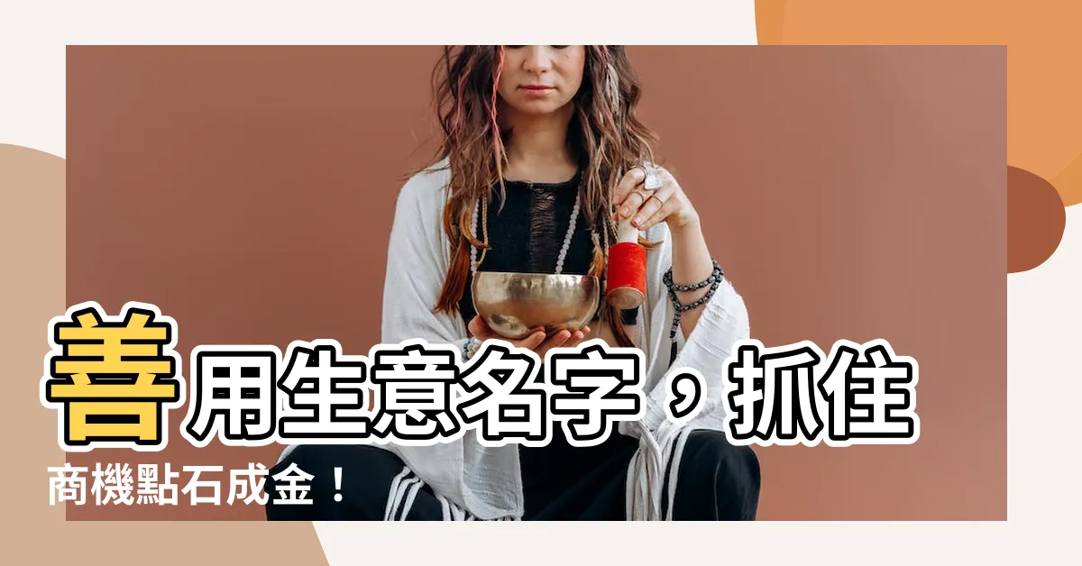 【生意名字】善用生意名字，抓住商機點石成金！