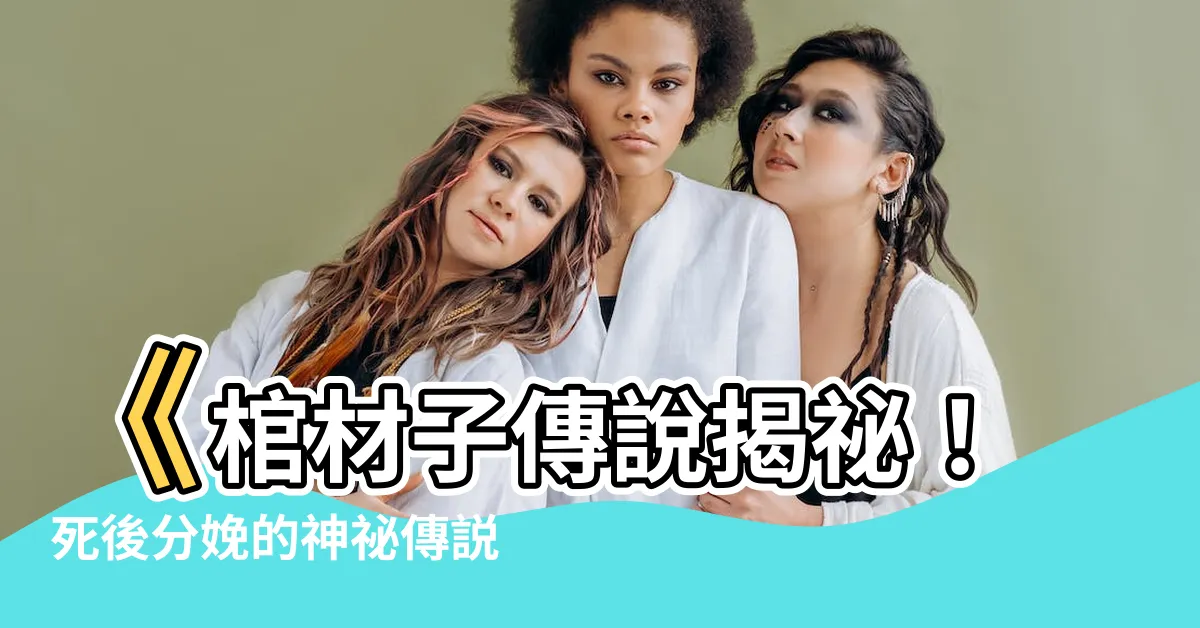 【棺材子】《棺材子傳説揭秘！死後分娩的神秘傳説》