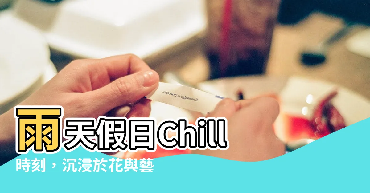 【雨天假日】雨天假日Chill時刻，沉浸於花與藝術的氛圍