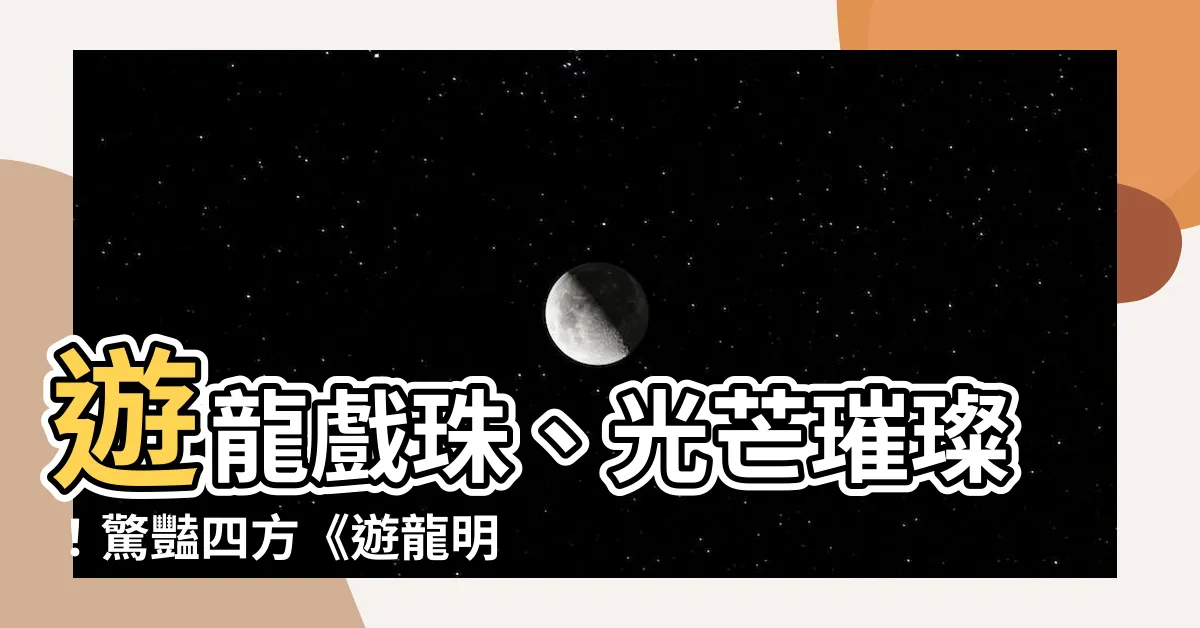 【遊龍明珠】遊龍戲珠、光芒璀璨！驚豔四方《遊龍明珠》盛大公演
