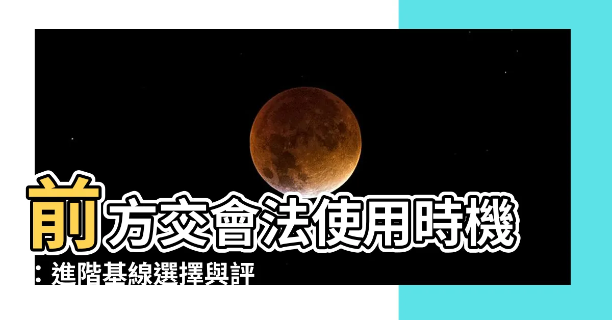 【前方交會法使用時機】前方交會法使用時機：進階基線選擇與評量標準指南