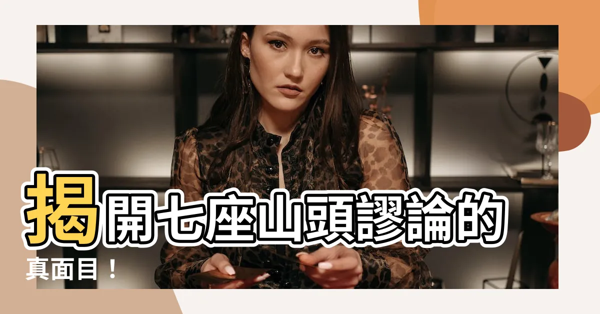【七座山頭謬論】揭開七座山頭謬論的真面目！