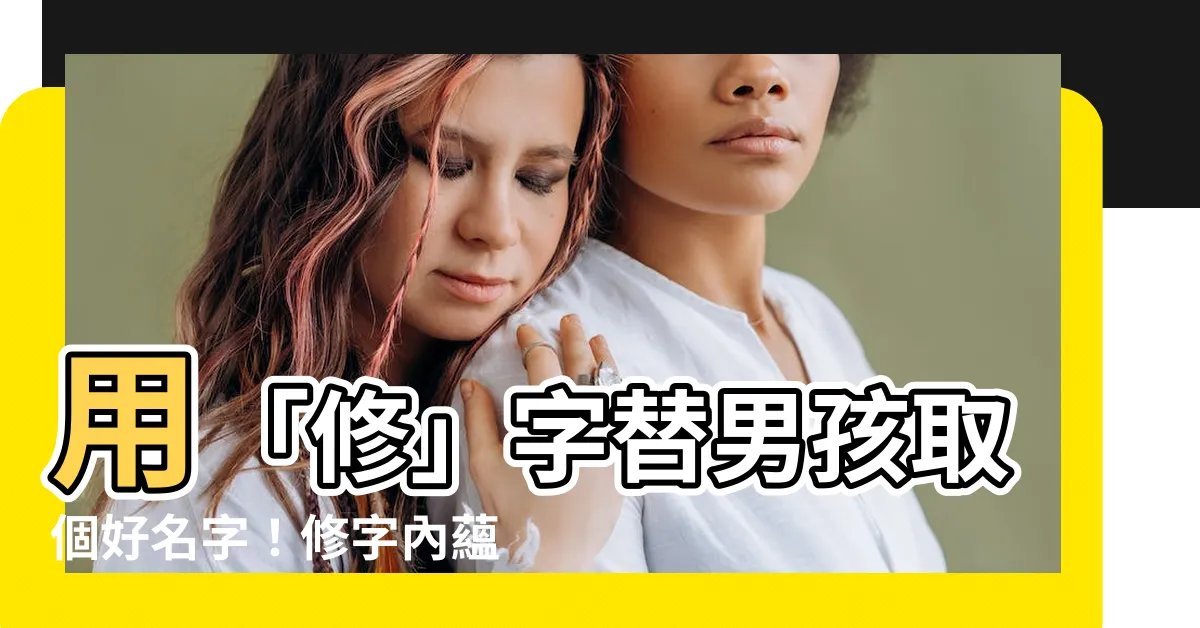 【修名字】用「修」字替男孩取個好名字！修字內藴的五行屬性與取名寓意