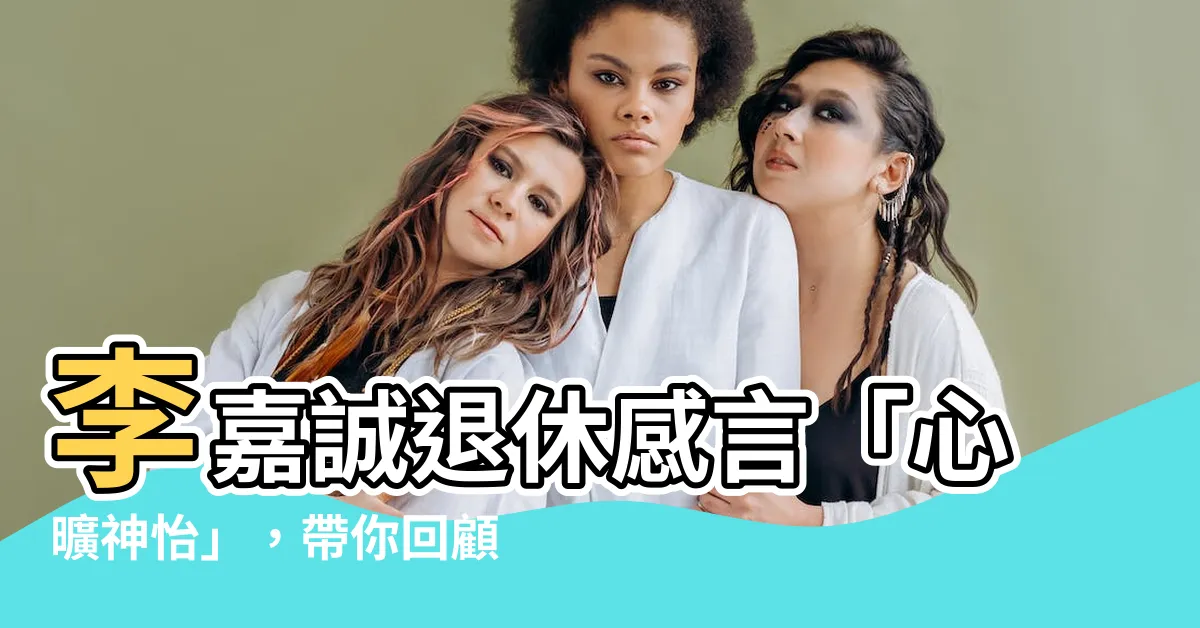 【李嘉誠 心曠神怡】李嘉誠退休感言「心曠神怡」，帶你回顧康城揚名金句