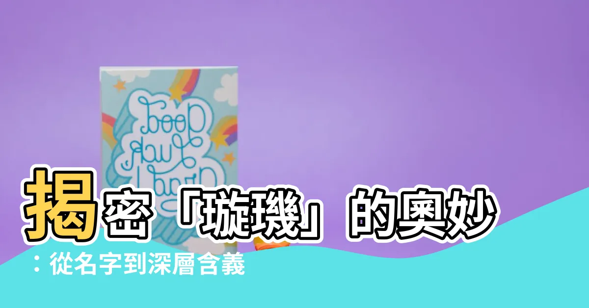 【璇璣意思】揭密「璇璣」的奧妙：從名字到深層含義