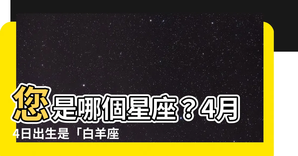 【4月4號是什麼星座】您是哪個星座？4月4日出生是「白羊座」！