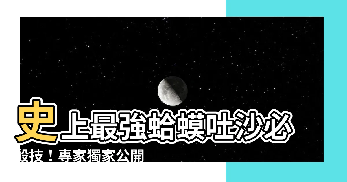 【蛤蟆吐沙】史上最強蛤蟆吐沙必殺技！專家獨家公開快速吐淨沙5步驟