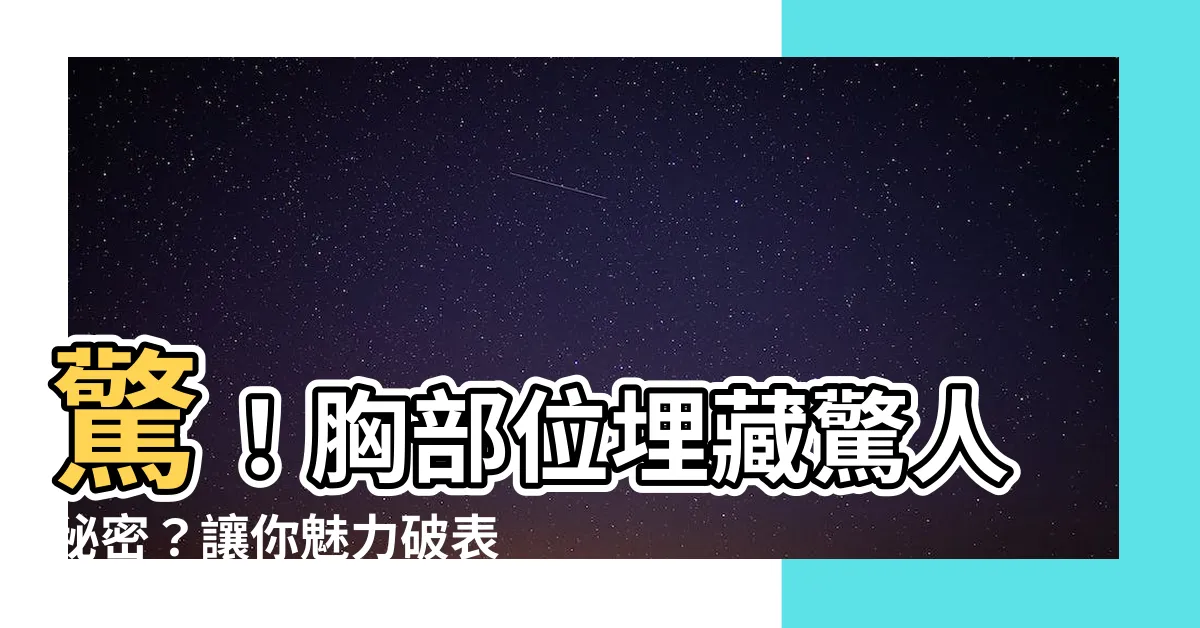 【胸部位】驚！胸部位埋藏驚人秘密？讓你魅力破錶、提升自信！