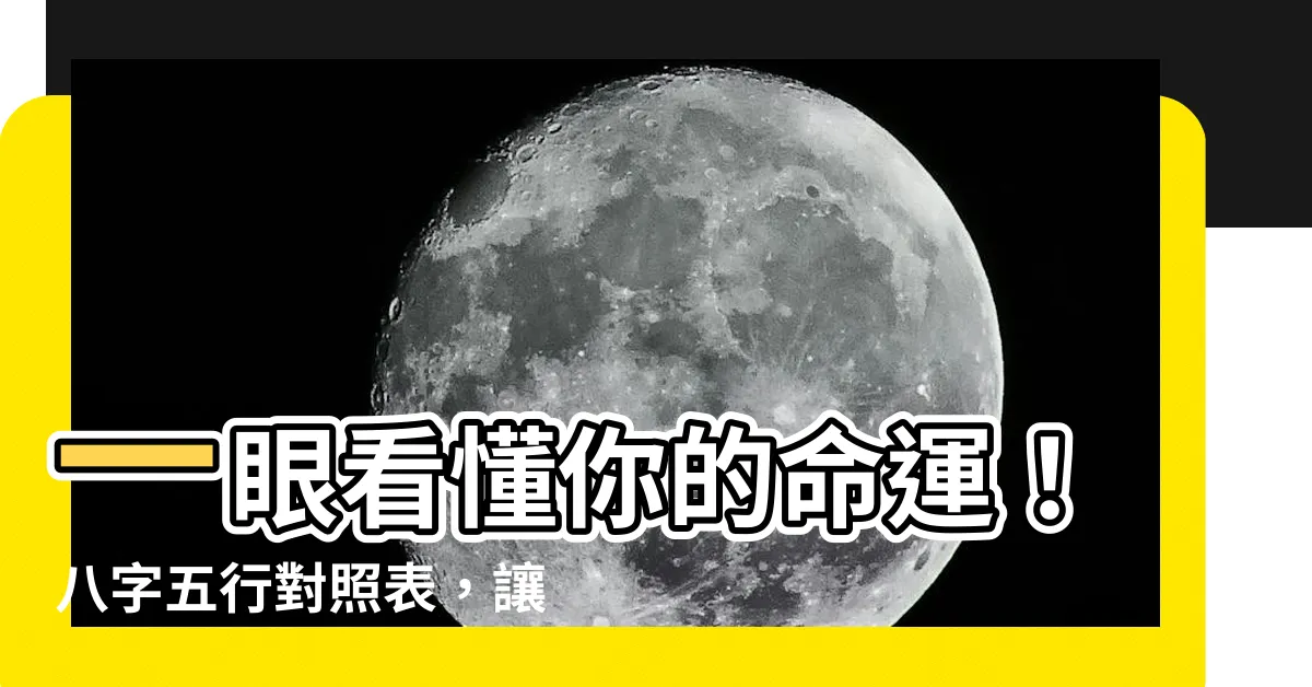 【八字五行對照】一眼看懂你的命運！八字五行對照表，讓你輕鬆算出自己的五行屬性