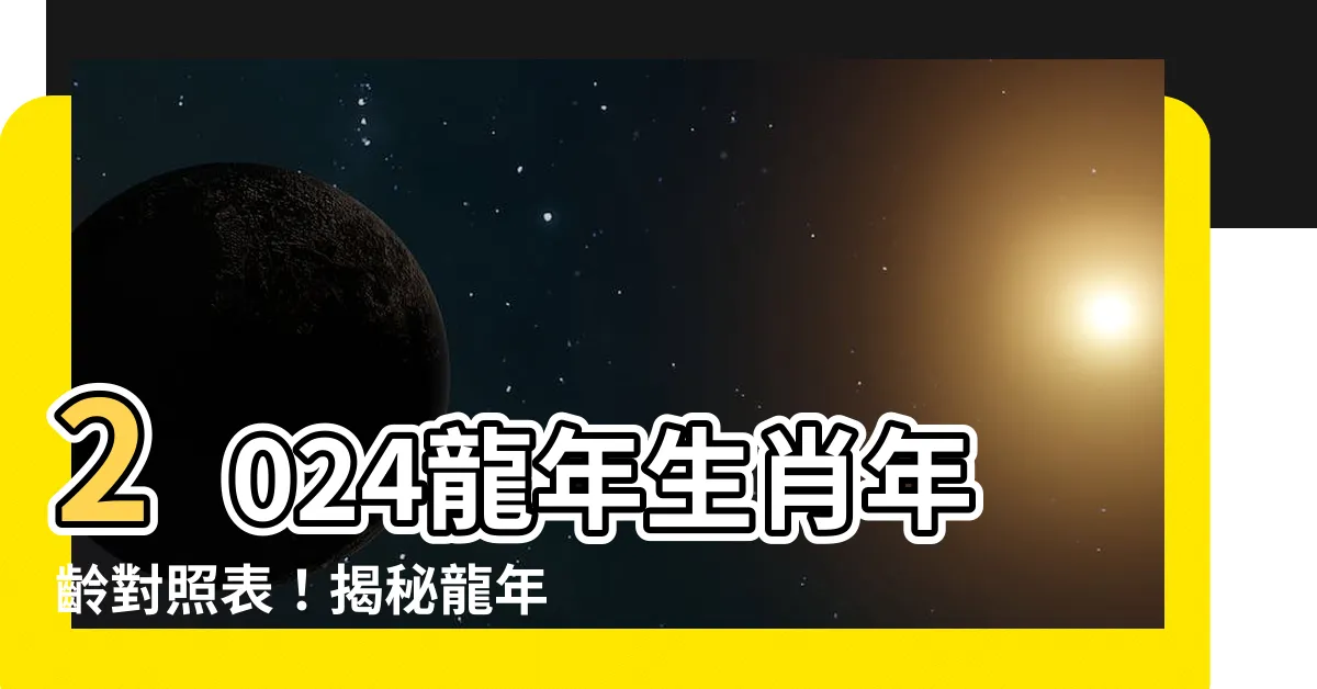 【龍年是什麼年】2024龍年生肖年齡對照表！揭秘龍年出生者的性格特質