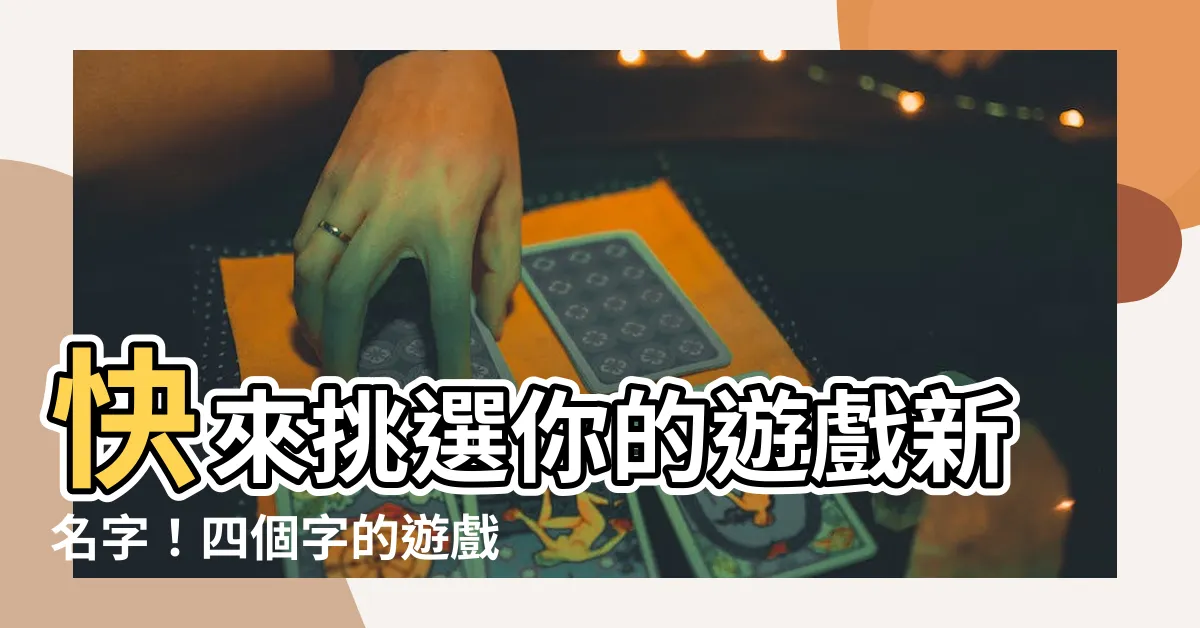 【四個字的遊戲名字】快來挑選你的遊戲新名字！四個字的遊戲名字一次滿足你所有需求